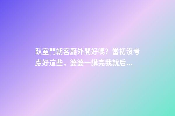 臥室門朝客廳外開好嗎？當初沒考慮好這些，婆婆一講完我就后悔了