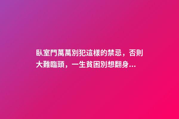 臥室門萬萬別犯這樣的禁忌，否則大難臨頭，一生貧困別想翻身！