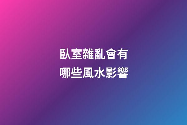 臥室雜亂會有哪些風水影響