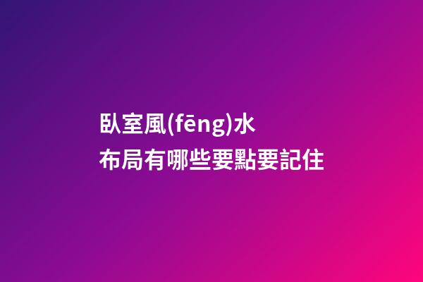 臥室風(fēng)水布局有哪些要點要記住
