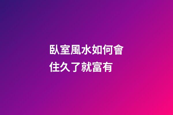臥室風水如何會住久了就富有