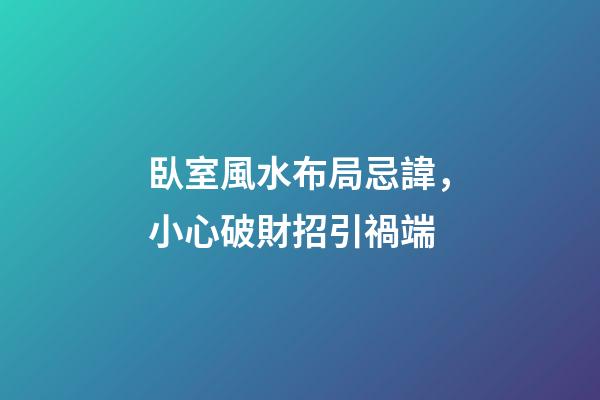 臥室風水布局忌諱，小心破財招引禍端