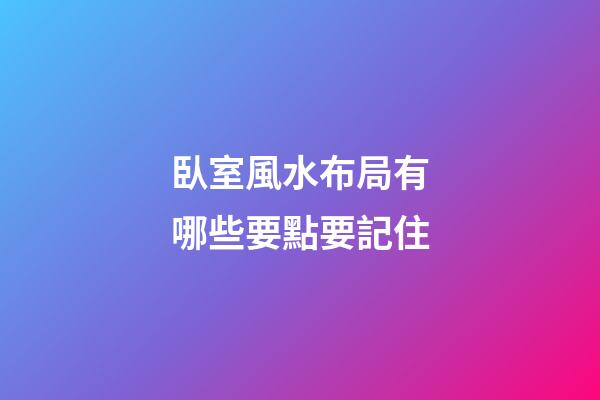 臥室風水布局有哪些要點要記住