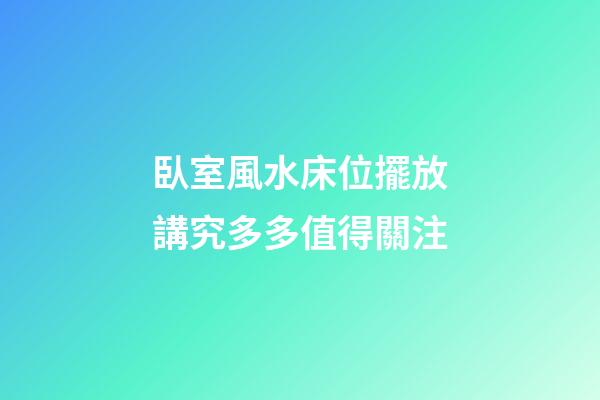 臥室風水床位擺放講究多多值得關注
