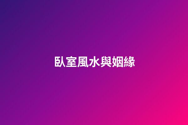 臥室風水與姻緣