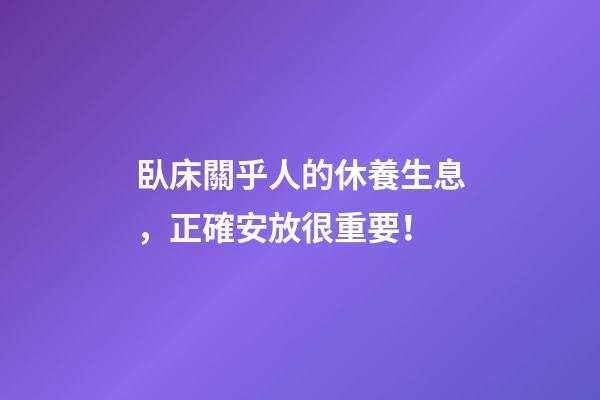 臥床關乎人的休養生息，正確安放很重要！