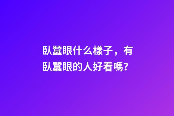 臥蠶眼什么樣子，有臥蠶眼的人好看嗎？