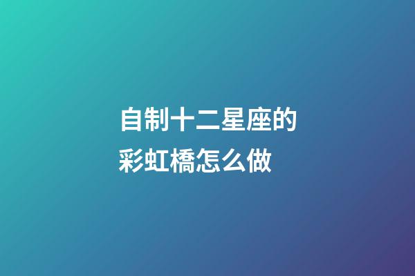 自制十二星座的彩虹橋怎么做-第1張-星座運勢-玄機(jī)派