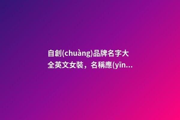 自創(chuàng)品牌名字大全英文女裝，名稱應(yīng)當(dāng)怎么取？