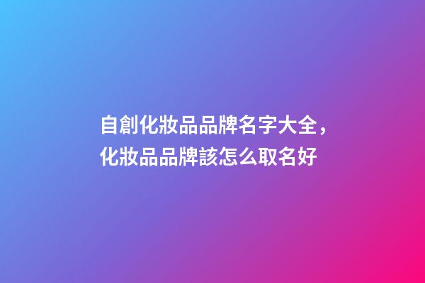 自創化妝品品牌名字大全，化妝品品牌該怎么取名好-第1張-商標起名-玄機派