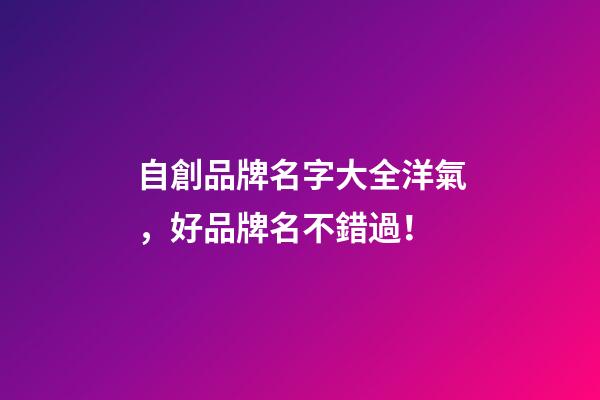 自創品牌名字大全洋氣，好品牌名不錯過！-第1張-商標起名-玄機派