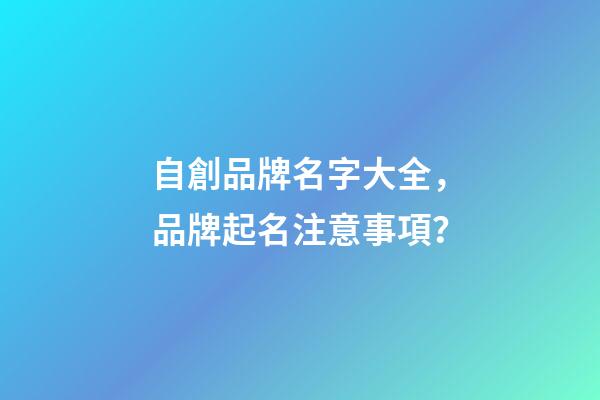 自創品牌名字大全，品牌起名注意事項？-第1張-商標起名-玄機派