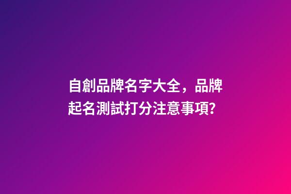 自創品牌名字大全，品牌起名測試打分注意事項？