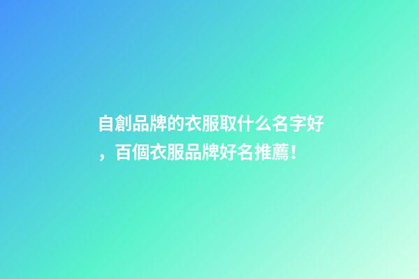 自創品牌的衣服取什么名字好，百個衣服品牌好名推薦！-第1張-商標起名-玄機派