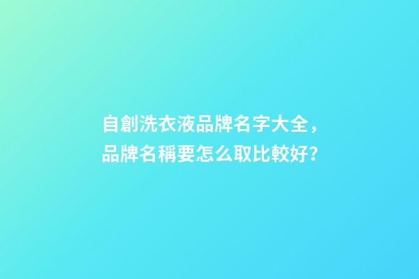 自創洗衣液品牌名字大全，品牌名稱要怎么取比較好？-第1張-商標起名-玄機派