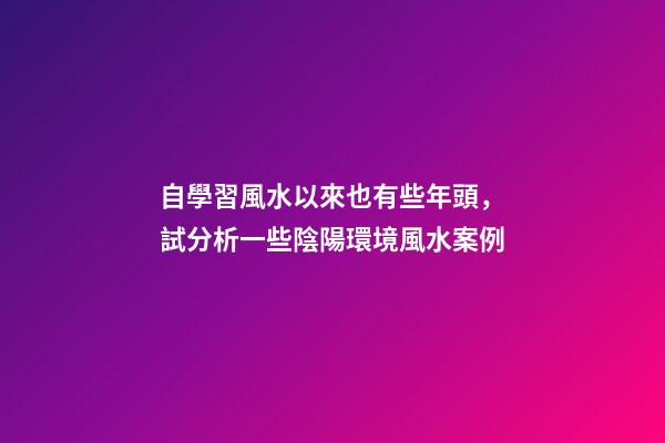 自學習風水以來也有些年頭，試分析一些陰陽環境風水案例