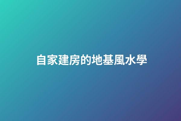 自家建房的地基風水學