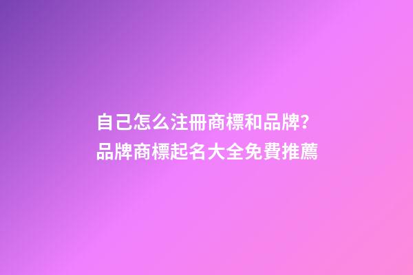 自己怎么注冊商標和品牌？品牌商標起名大全免費推薦