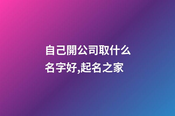 自己開公司取什么名字好,起名之家