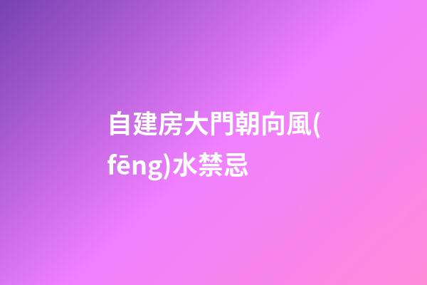 自建房大門朝向風(fēng)水禁忌