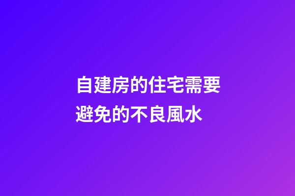 自建房的住宅需要避免的不良風水