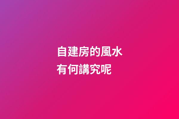 自建房的風水有何講究呢