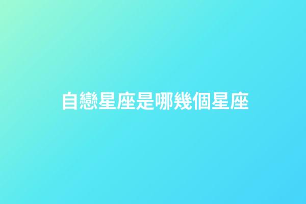 自戀星座是哪幾個星座-第1張-星座運勢-玄機派