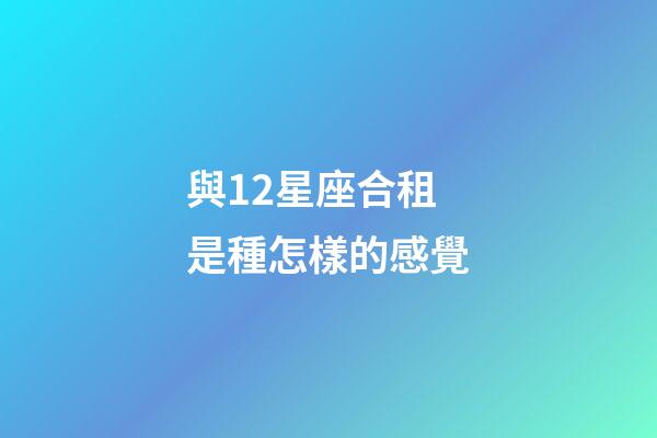 與12星座合租是種怎樣的感覺-第1張-星座運勢-玄機(jī)派