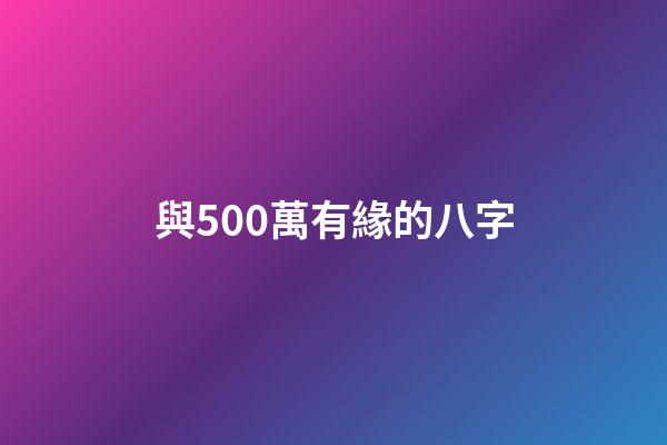 與500萬有緣的八字