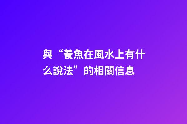與“養魚在風水上有什么說法”的相關信息