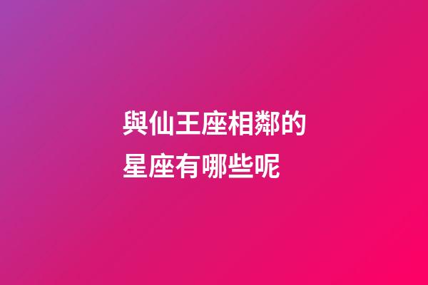 與仙王座相鄰的星座有哪些呢-第1張-星座運勢-玄機派