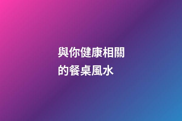 與你健康相關的餐桌風水