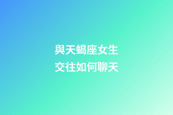 與天蝎座女生交往如何聊天-第1張-星座運勢-玄機派