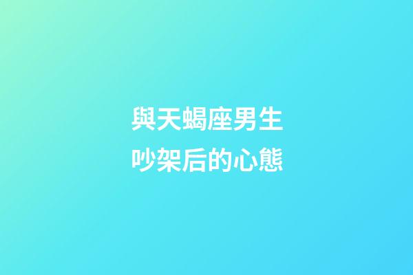 與天蝎座男生吵架后的心態-第1張-星座運勢-玄機派