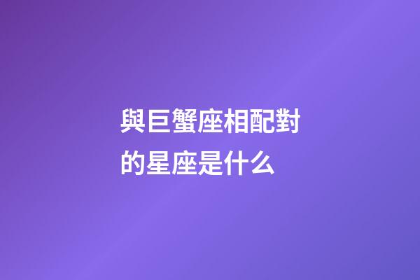 與巨蟹座相配對的星座是什么-第1張-星座運勢-玄機派