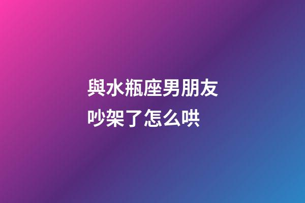 與水瓶座男朋友吵架了怎么哄-第1張-星座運(yùn)勢(shì)-玄機(jī)派