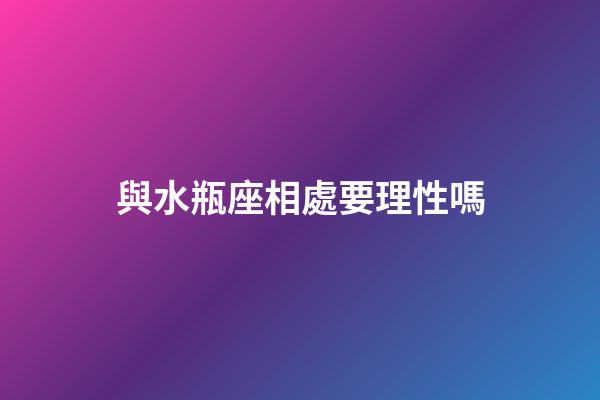 與水瓶座相處要理性嗎-第1張-星座運勢-玄機派