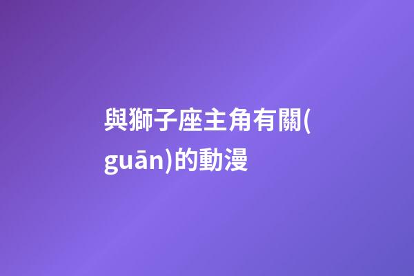 與獅子座主角有關(guān)的動漫-第1張-星座運勢-玄機派
