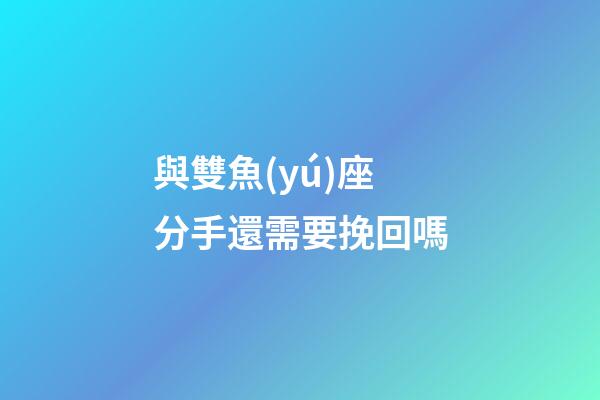 與雙魚(yú)座分手還需要挽回嗎-第1張-星座運(yùn)勢(shì)-玄機(jī)派