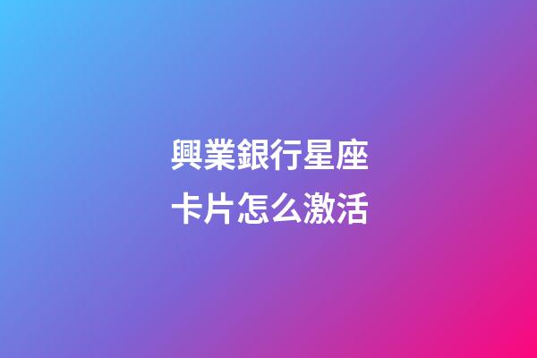 興業銀行星座卡片怎么激活-第1張-星座運勢-玄機派