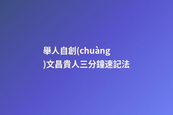 舉人自創(chuàng)文昌貴人三分鐘速記法