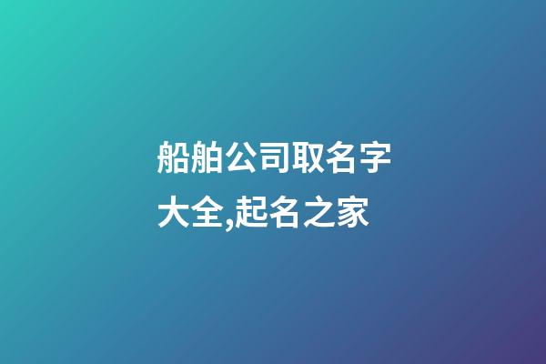 船舶公司取名字大全,起名之家