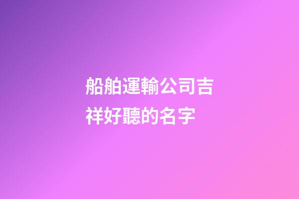 船舶運輸公司吉祥好聽的名字