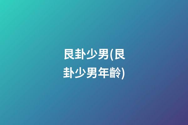 艮卦少男(艮卦少男年齡)