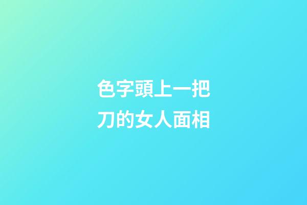 色字頭上一把刀的女人面相