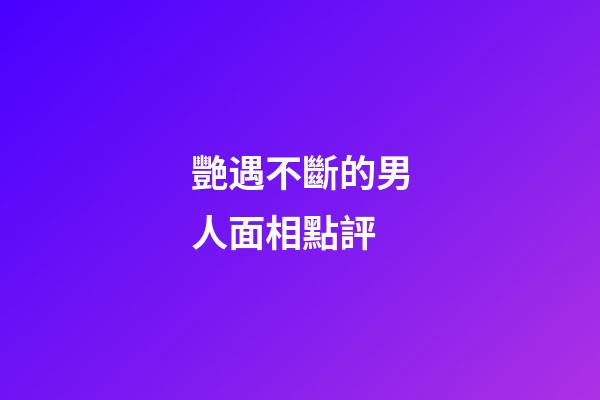 艷遇不斷的男人面相點評