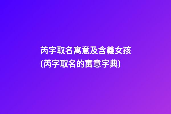 芮字取名寓意及含義女孩(芮字取名的寓意字典)