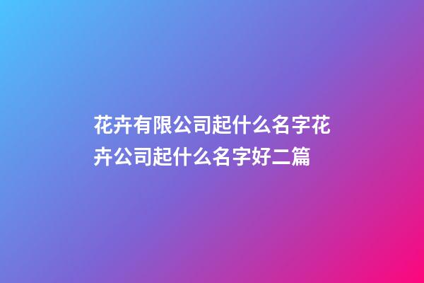 花卉有限公司起什么名字花卉公司起什么名字好二篇-第1張-公司起名-玄機派