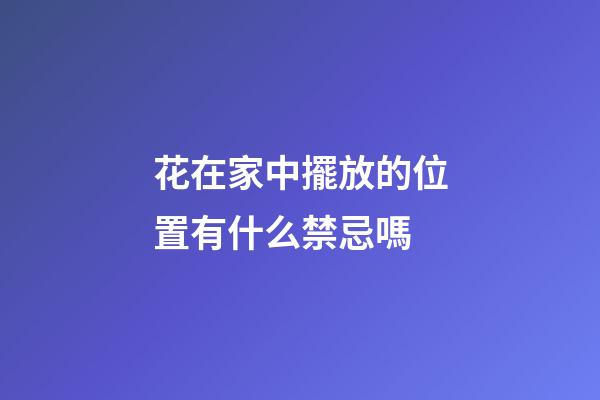 花在家中擺放的位置有什么禁忌嗎
