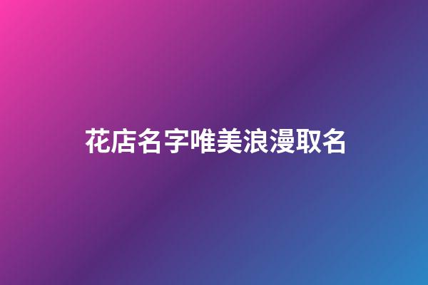 花店名字唯美浪漫取名-第1張-店鋪起名-玄機派